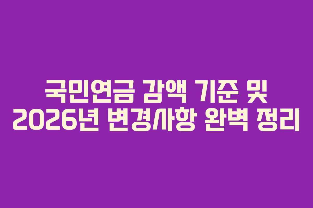 국민연금 감액 기준 및 2026년 변경사항 완벽 정리