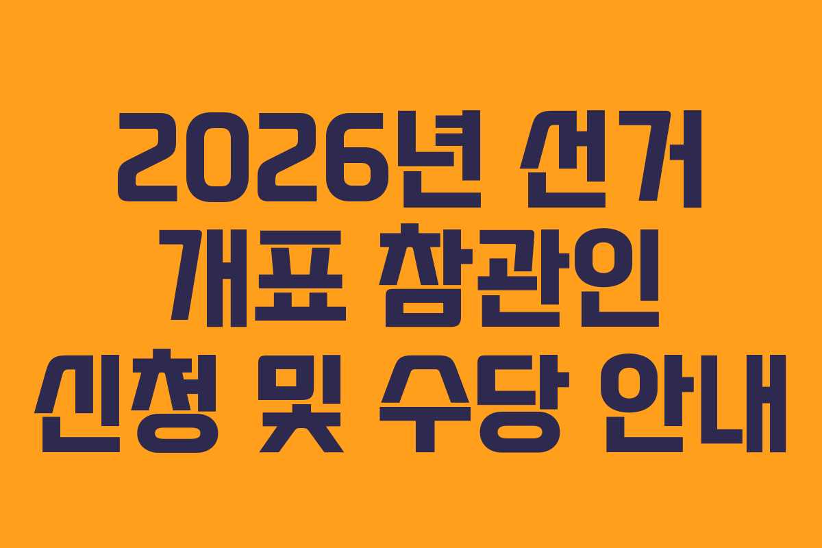 2026년 선거 개표 참관인 신청 및 수당 안내