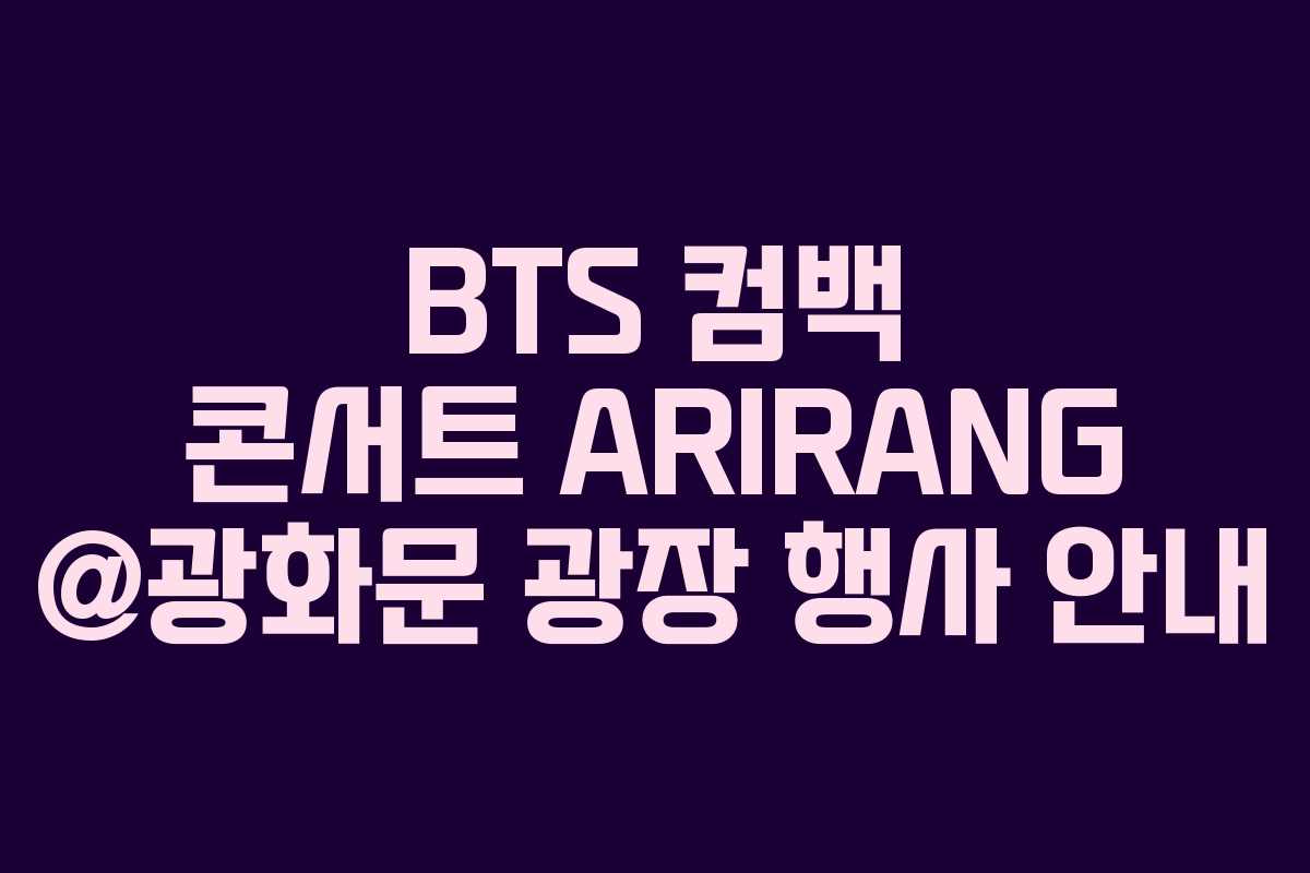 BTS 컴백 콘서트 ARIRANG @광화문 광장 행사 안내
