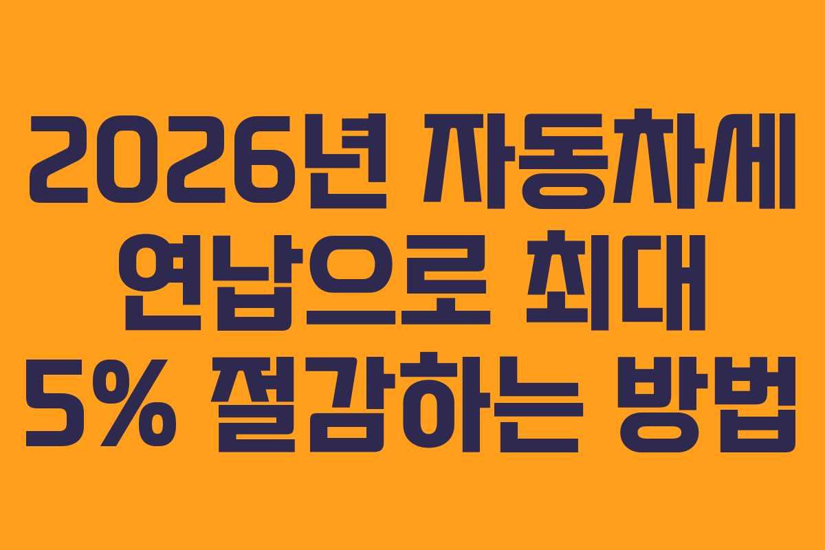 2026년 자동차세 연납으로 최대 5% 절감하는 방법