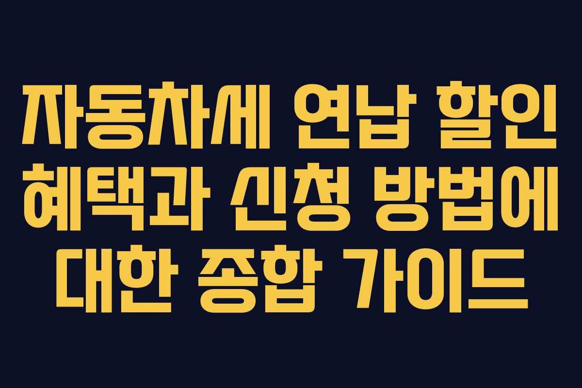 자동차세 연납 할인 혜택과 신청 방법에 대한 종합 가이드