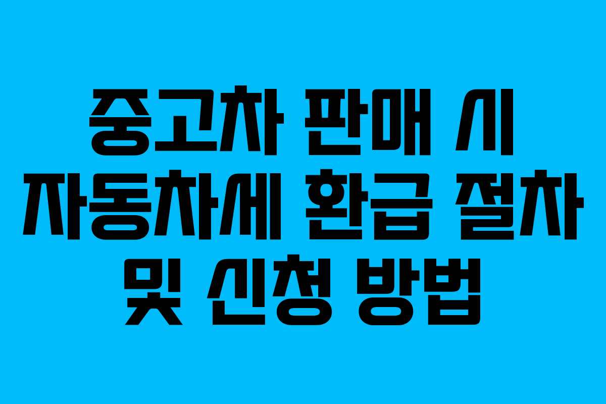 중고차 판매 시 자동차세 환급 절차 및 신청 방법