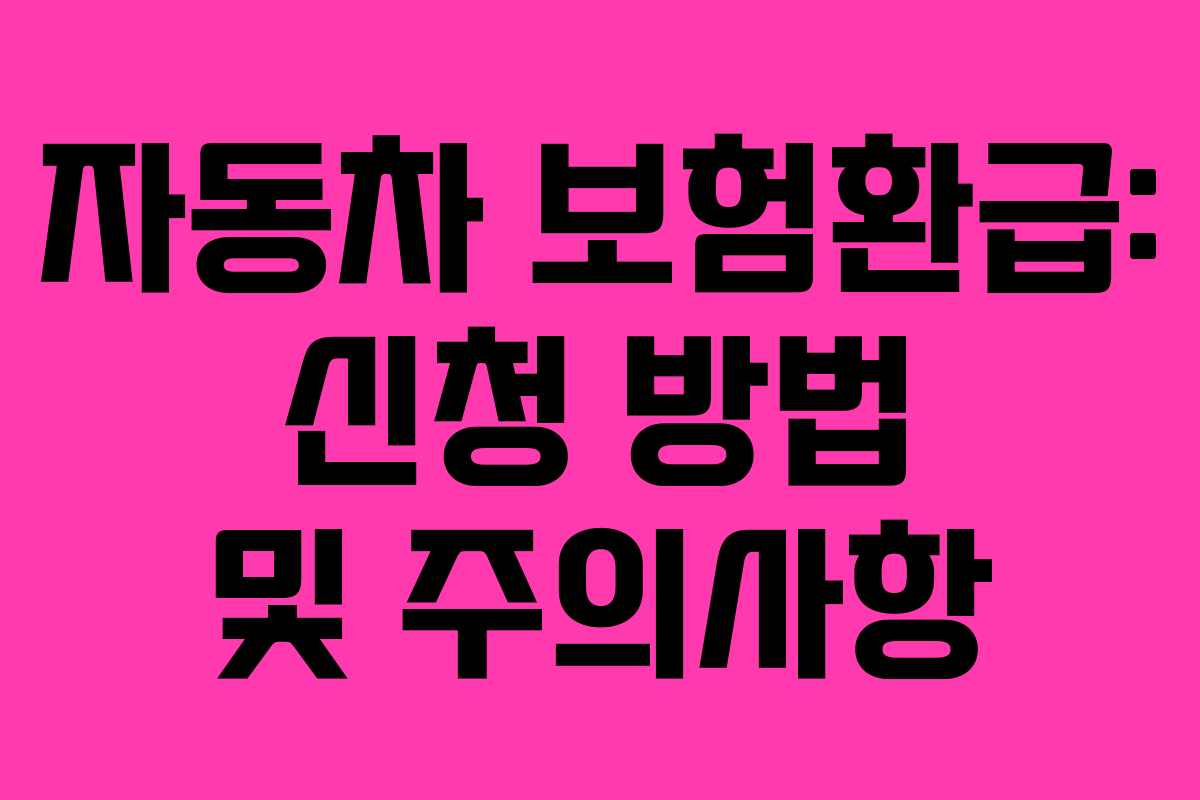 자동차 보험환급: 신청 방법 및 주의사항