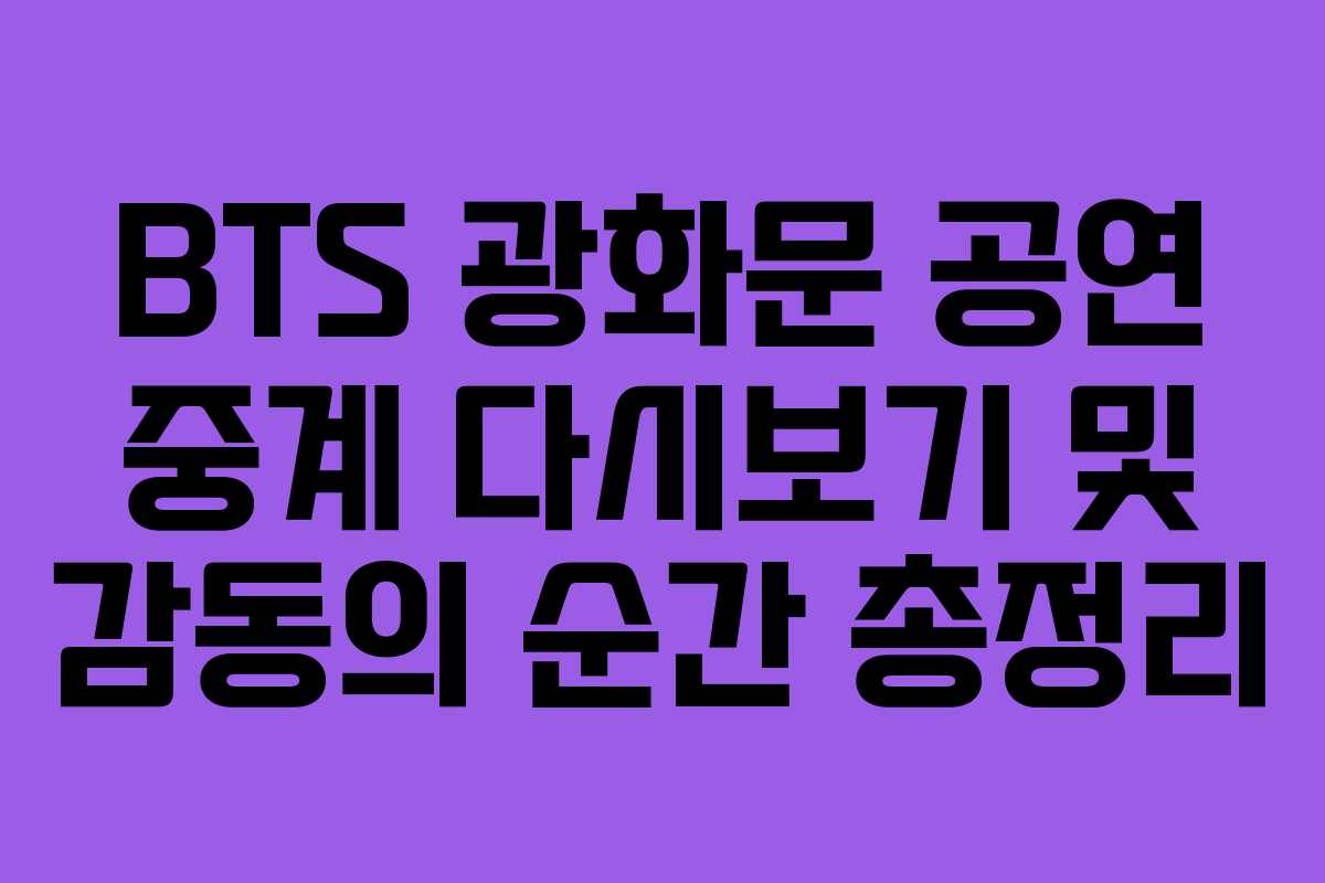 BTS 광화문 공연 중계 다시보기 및 감동의 순간 총정리