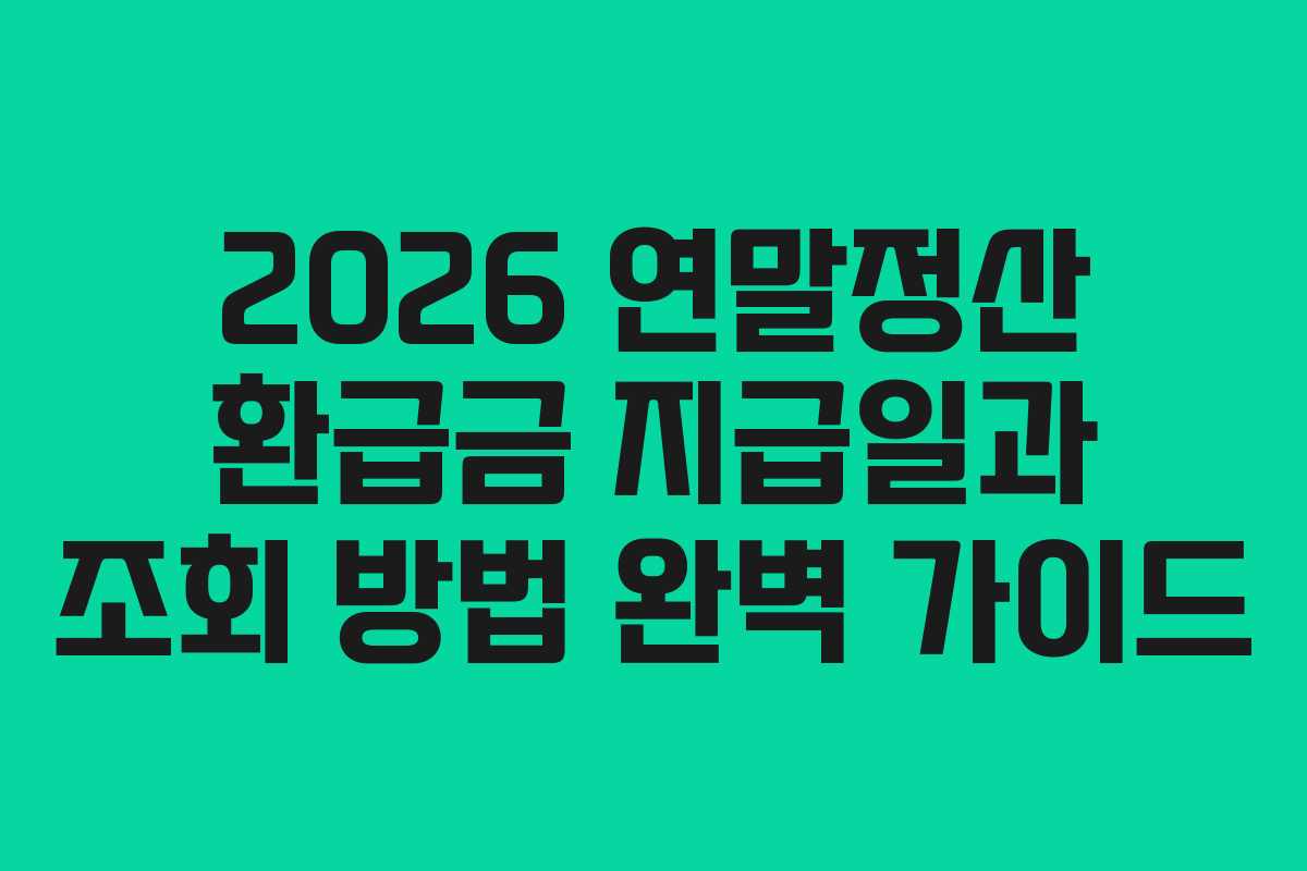 2026 연말정산 환급금 지급일과 조회 방법 완벽 가이드