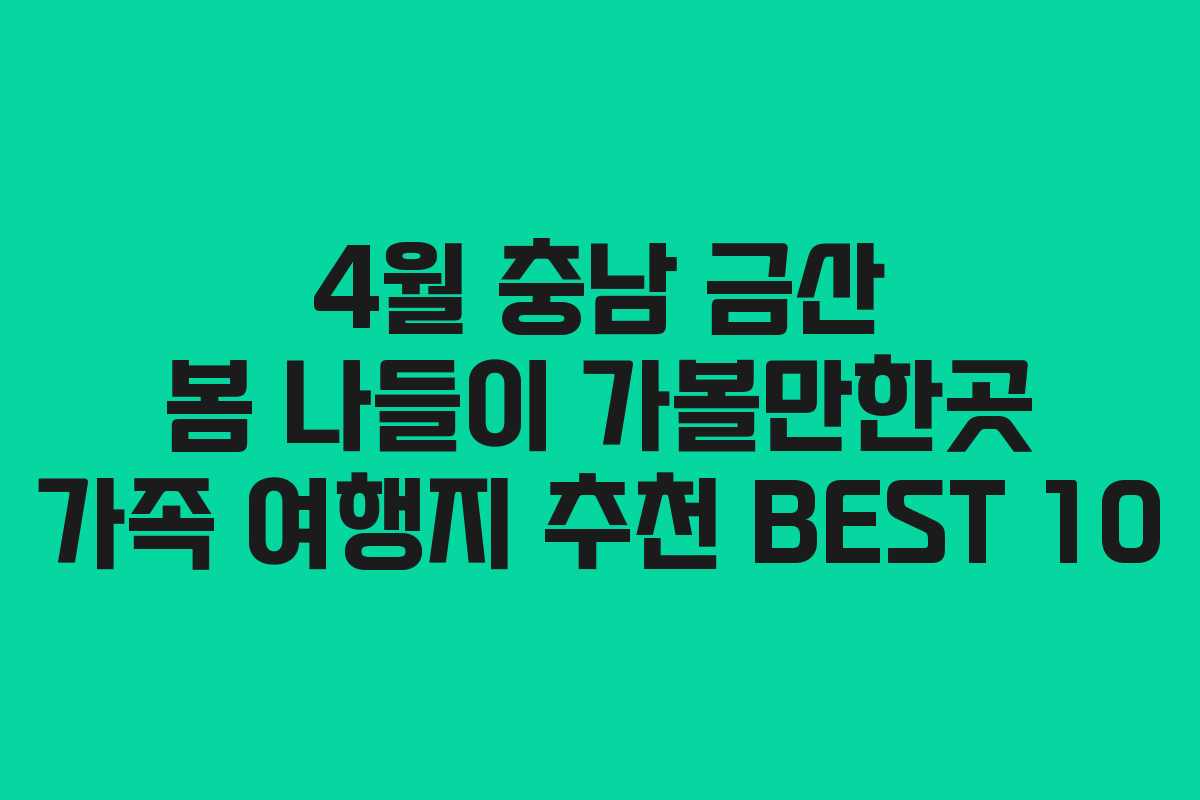 4월 충남 금산 봄 나들이 가볼만한곳 가족 여행지 추천 BEST 10