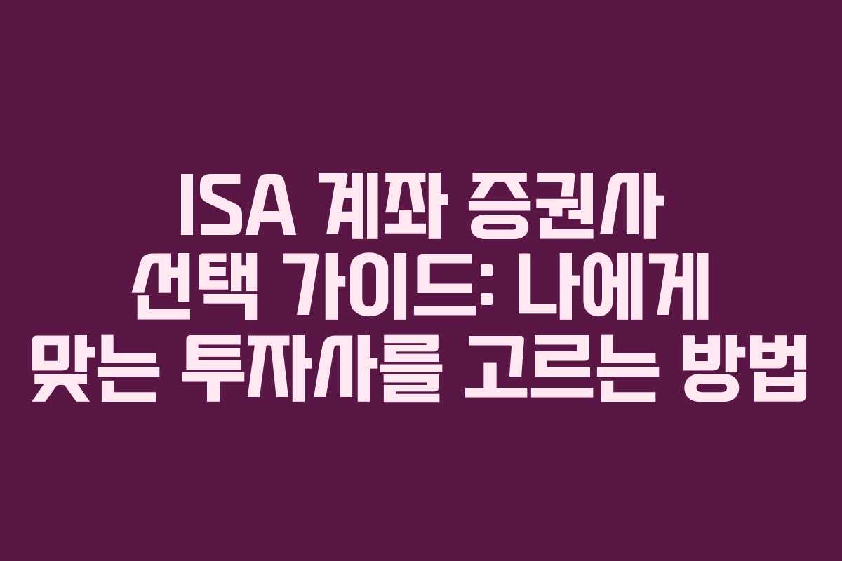 ISA 계좌 증권사 선택 가이드: 나에게 맞는 투자사를 고르는 방법