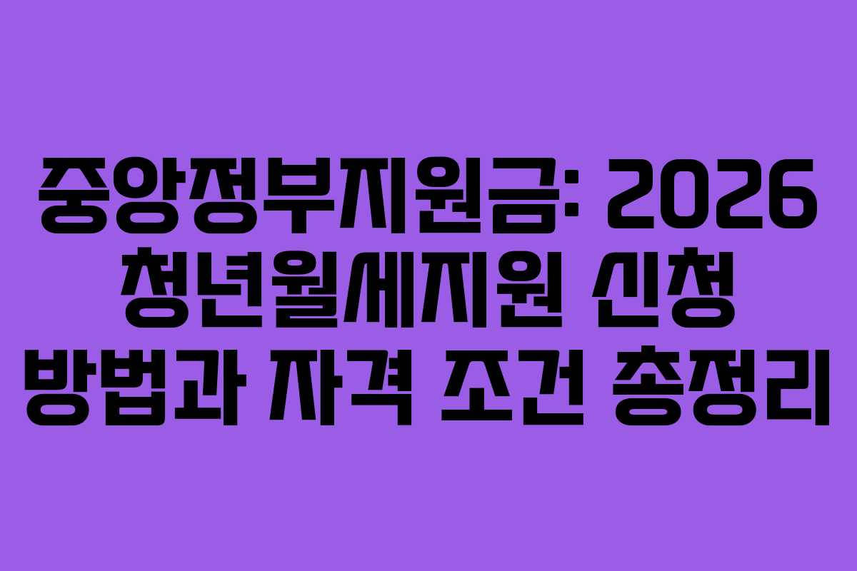 중앙정부지원금: 2026 청년월세지원 신청 방법과 자격 조건 총정리