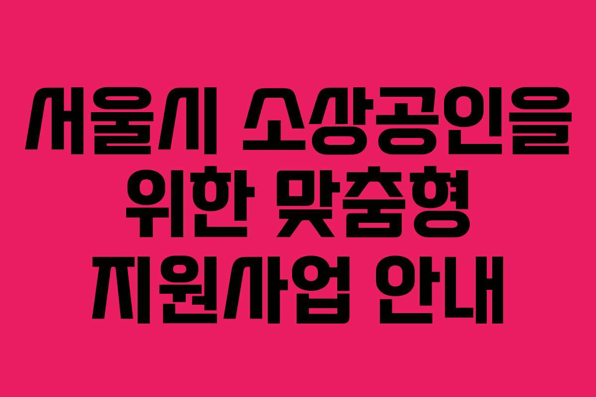 서울시 소상공인을 위한 맞춤형 지원사업 안내