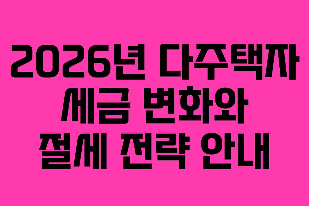 2026년 다주택자 세금 변화와 절세 전략 안내