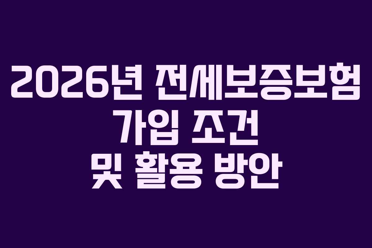 2026년 전세보증보험 가입 조건 및 활용 방안