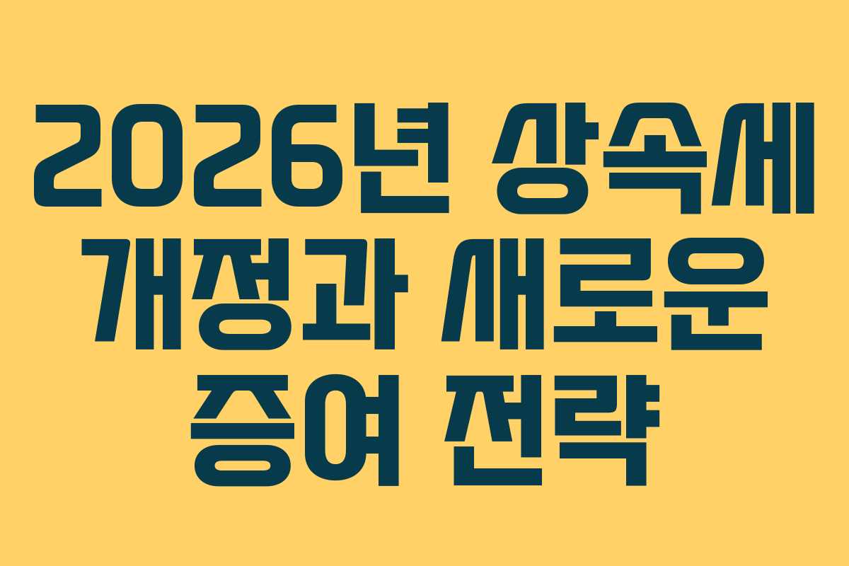 2026년 상속세 개정과 새로운 증여 전략
