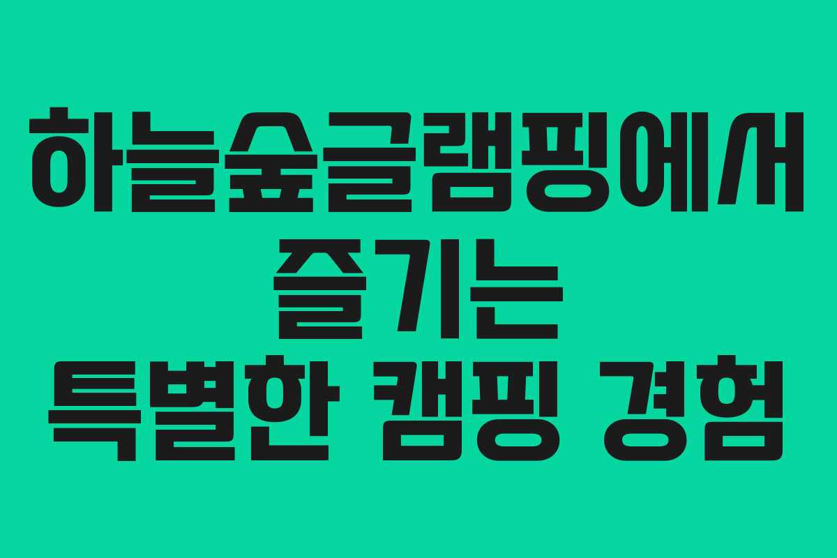 하늘숲글램핑에서 즐기는 특별한 캠핑 경험
