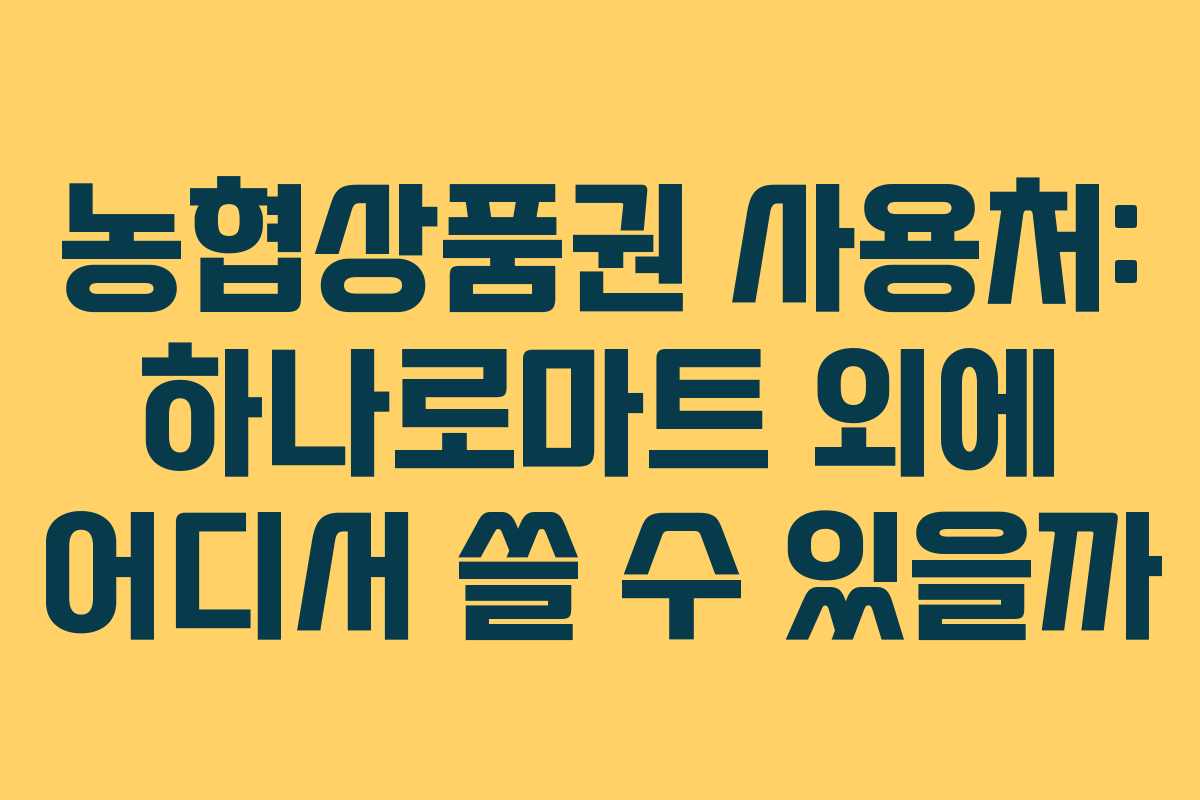 농협상품권 사용처: 하나로마트 외에 어디서 쓸 수 있을까