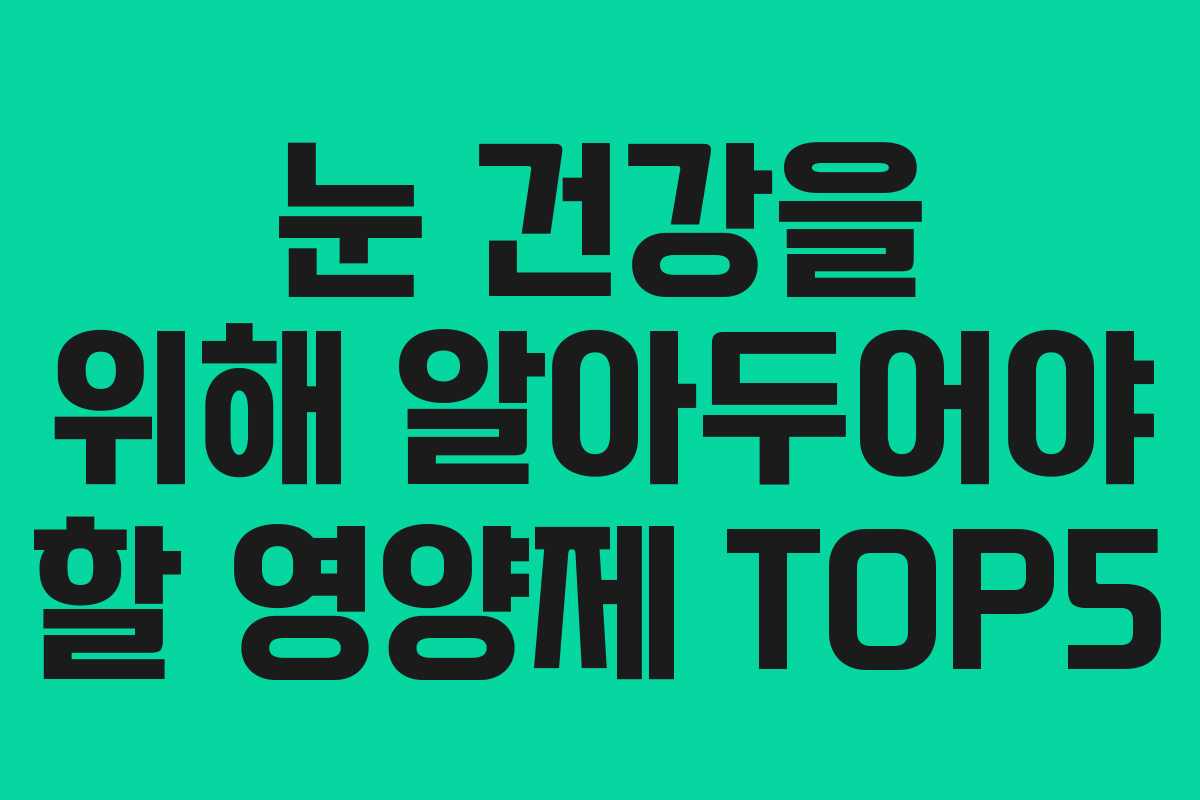 눈 건강을 위해 알아두어야 할 영양제 TOP5