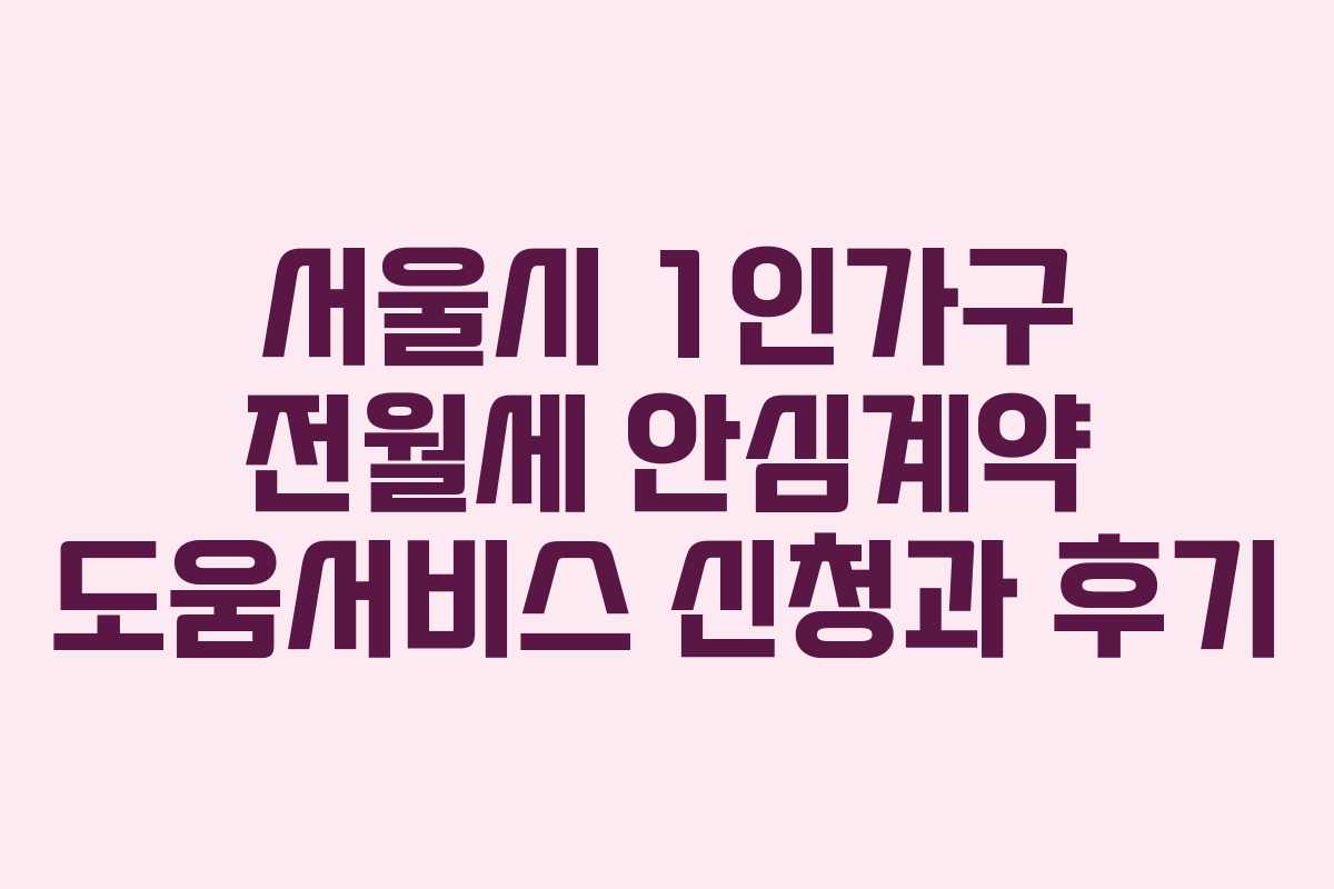 서울시 1인가구 전월세 안심계약 도움서비스 신청과 후기
