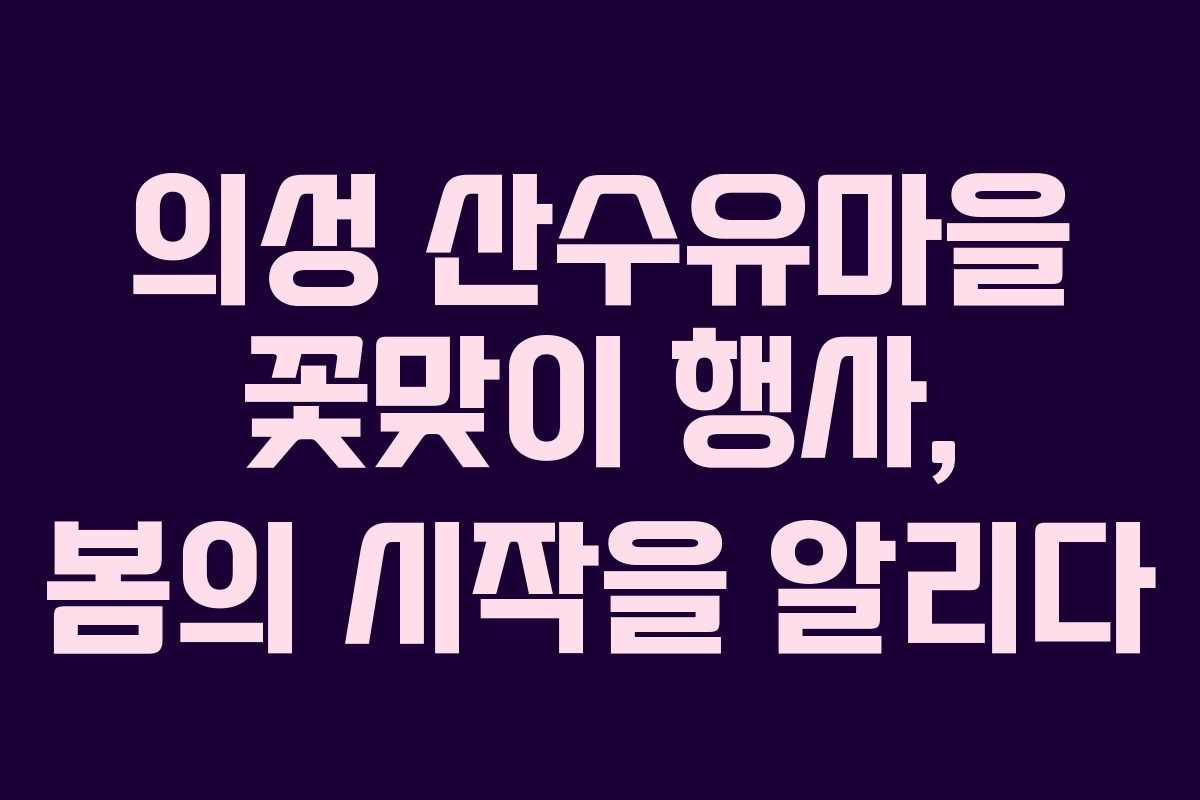 의성 산수유마을 꽃맞이 행사, 봄의 시작을 알리다