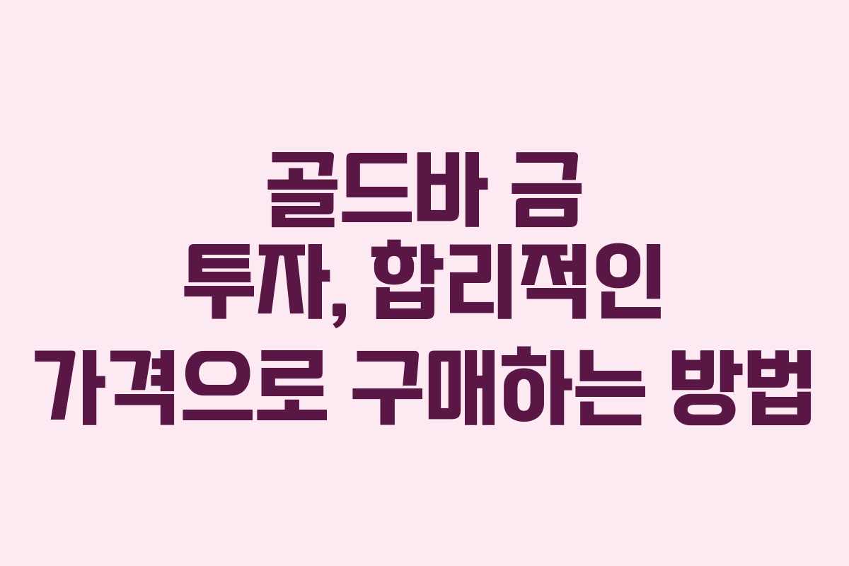 골드바 금 투자, 합리적인 가격으로 구매하는 방법