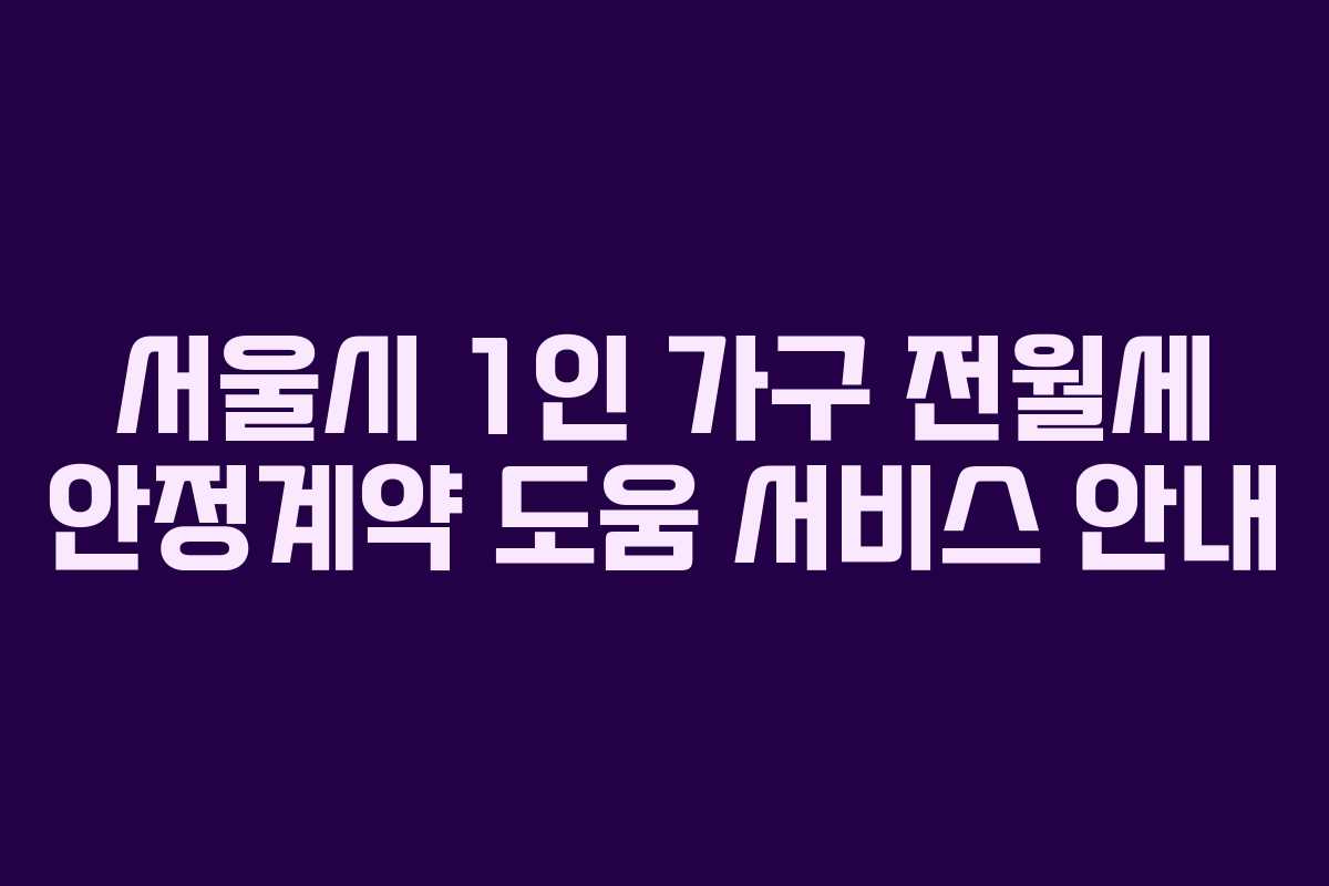 서울시 1인 가구 전월세 안정계약 도움 서비스 안내