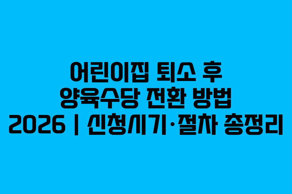 어린이집 퇴소 후 양육수당 전환 방법 2026 | 신청시기·절차 총정리