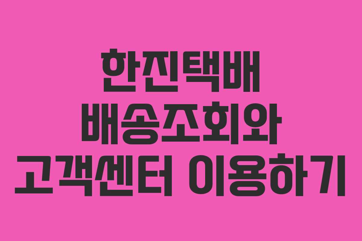 한진택배 배송조회와 고객센터 이용하기