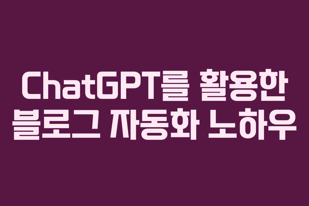 ChatGPT를 활용한 블로그 자동화 노하우