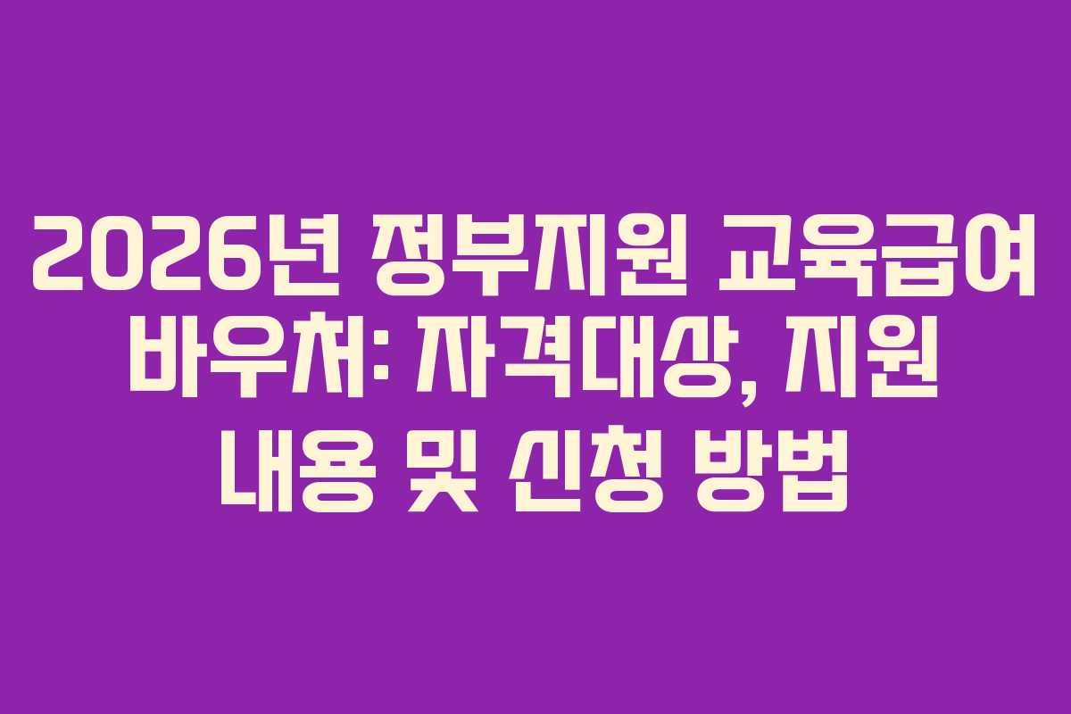 2026년 정부지원 교육급여 바우처: 자격대상, 지원 내용 및 신청 방법