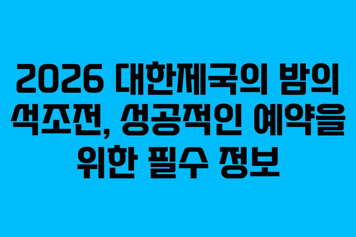 2026 대한제국의 밤의 석조전, 성공적인 예약을 위한 필수 정보