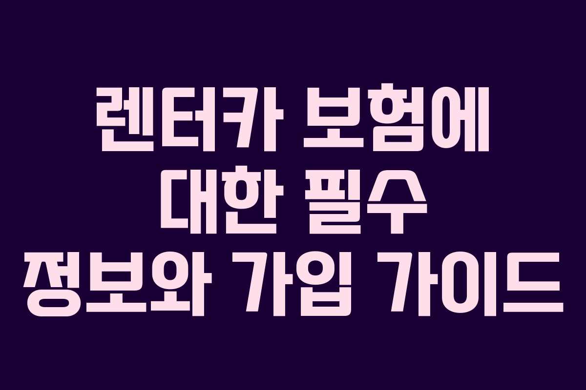 렌터카 보험에 대한 필수 정보와 가입 가이드