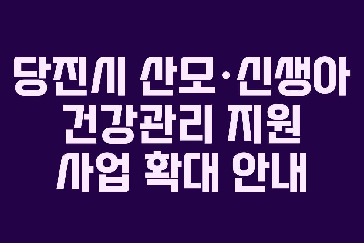 당진시 산모·신생아 건강관리 지원 사업 확대 안내