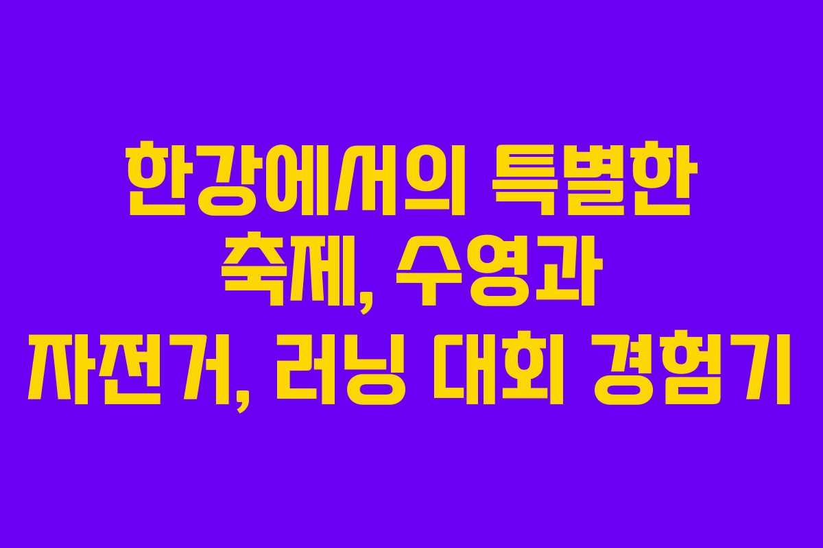 한강에서의 특별한 축제, 수영과 자전거, 러닝 대회 경험기