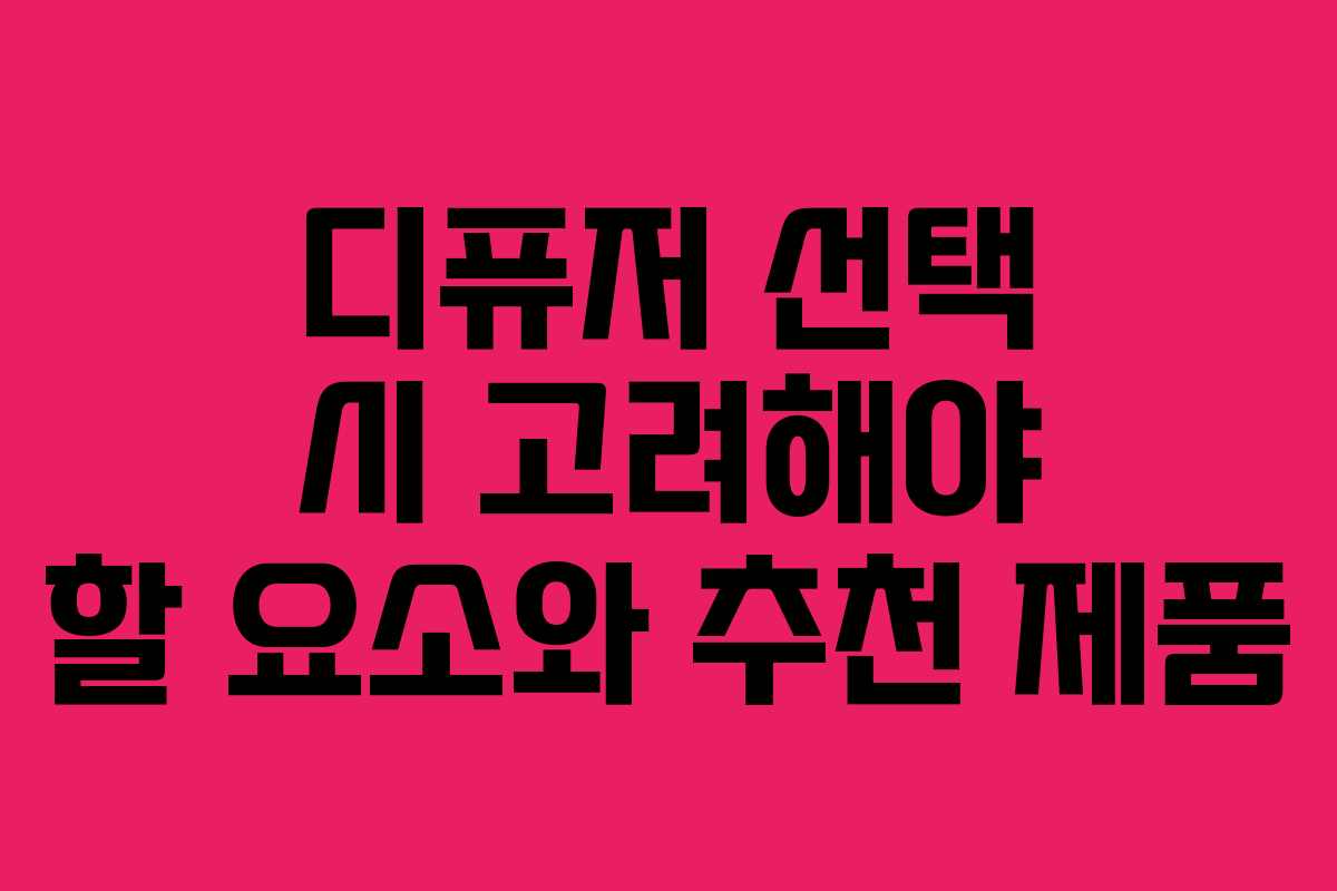 디퓨저 선택 시 고려해야 할 요소와 추천 제품