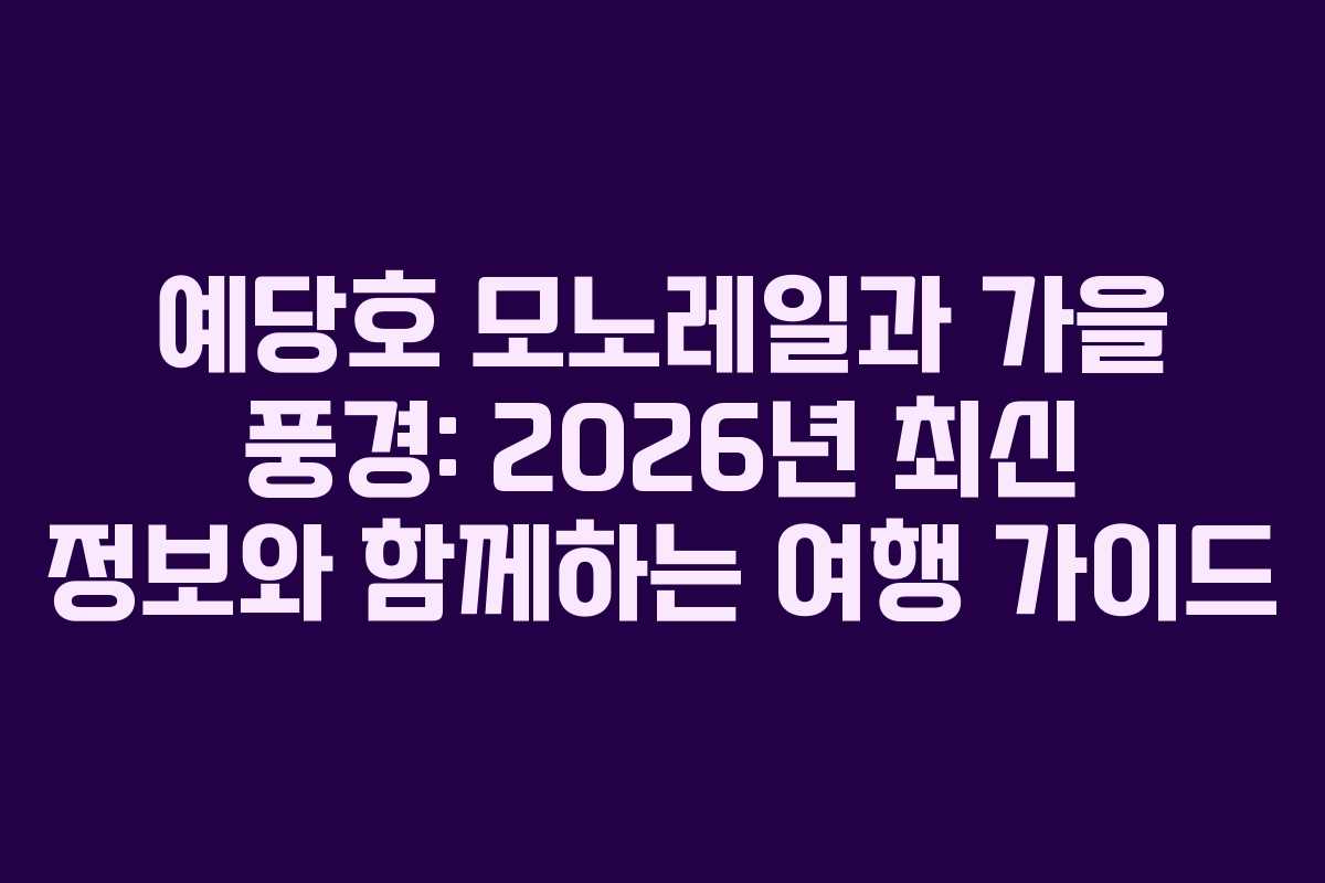 예당호 모노레일과 가을 풍경: 2026년 최신 정보와 함께하는 여행 가이드