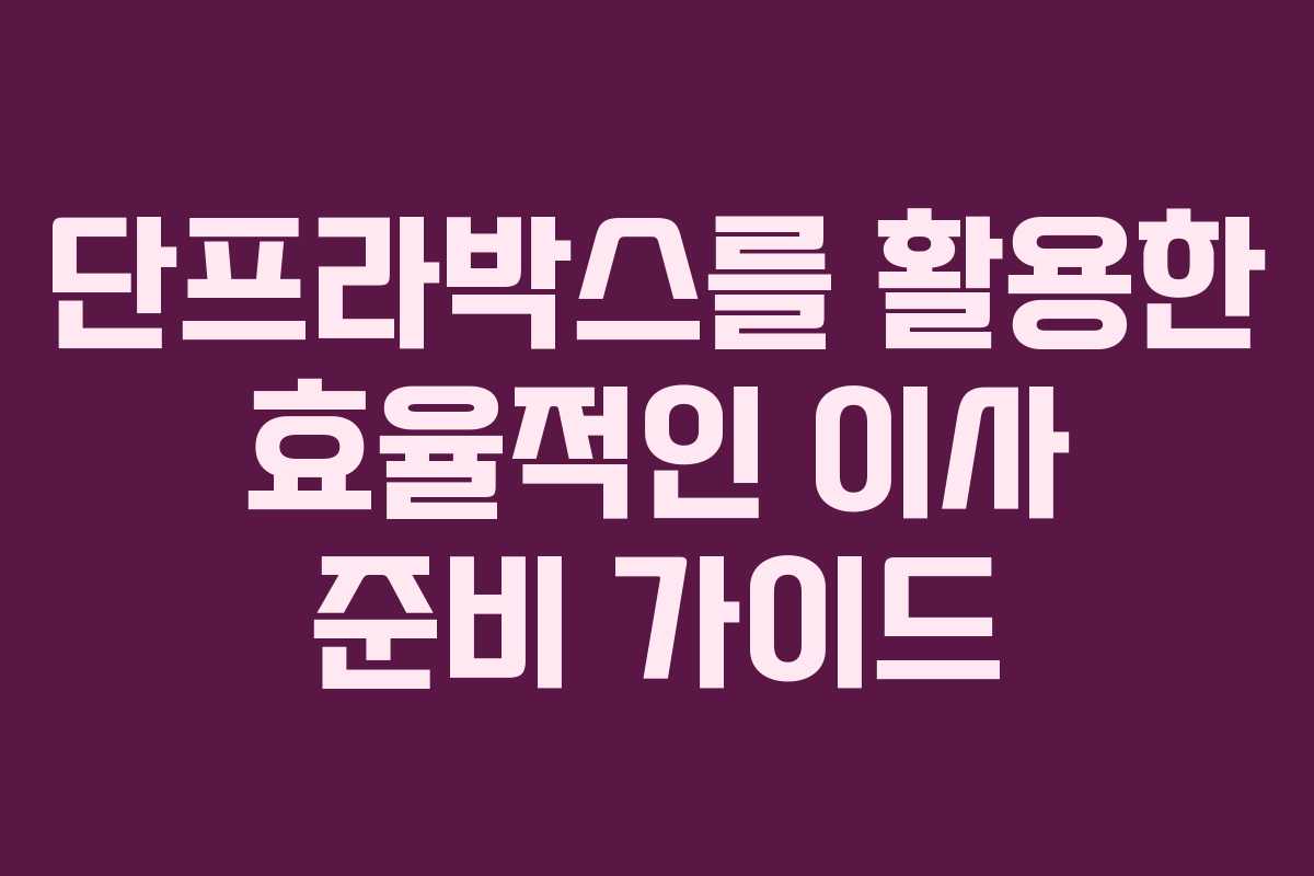 단프라박스를 활용한 효율적인 이사 준비 가이드