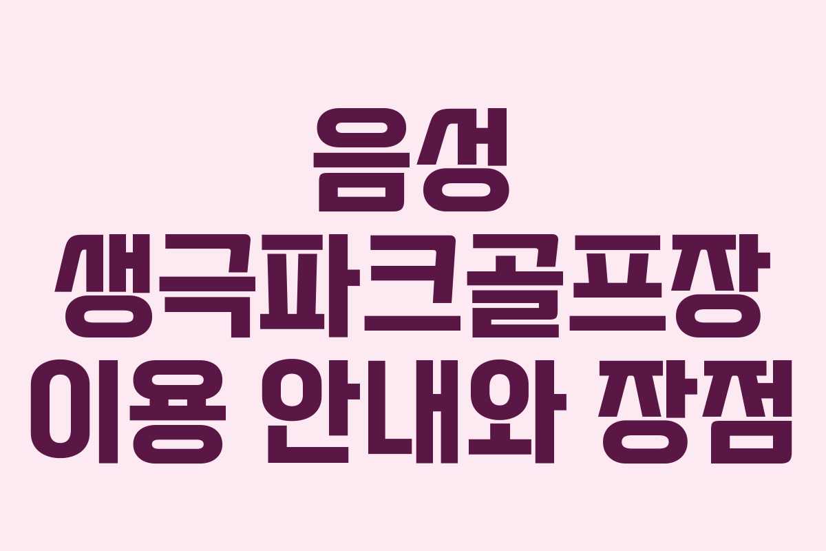 음성 생극파크골프장 이용 안내와 장점