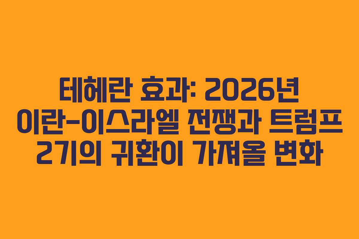 테헤란 효과: 2026년 이란-이스라엘 전쟁과 트럼프 2기의 귀환이 가져올 변화
