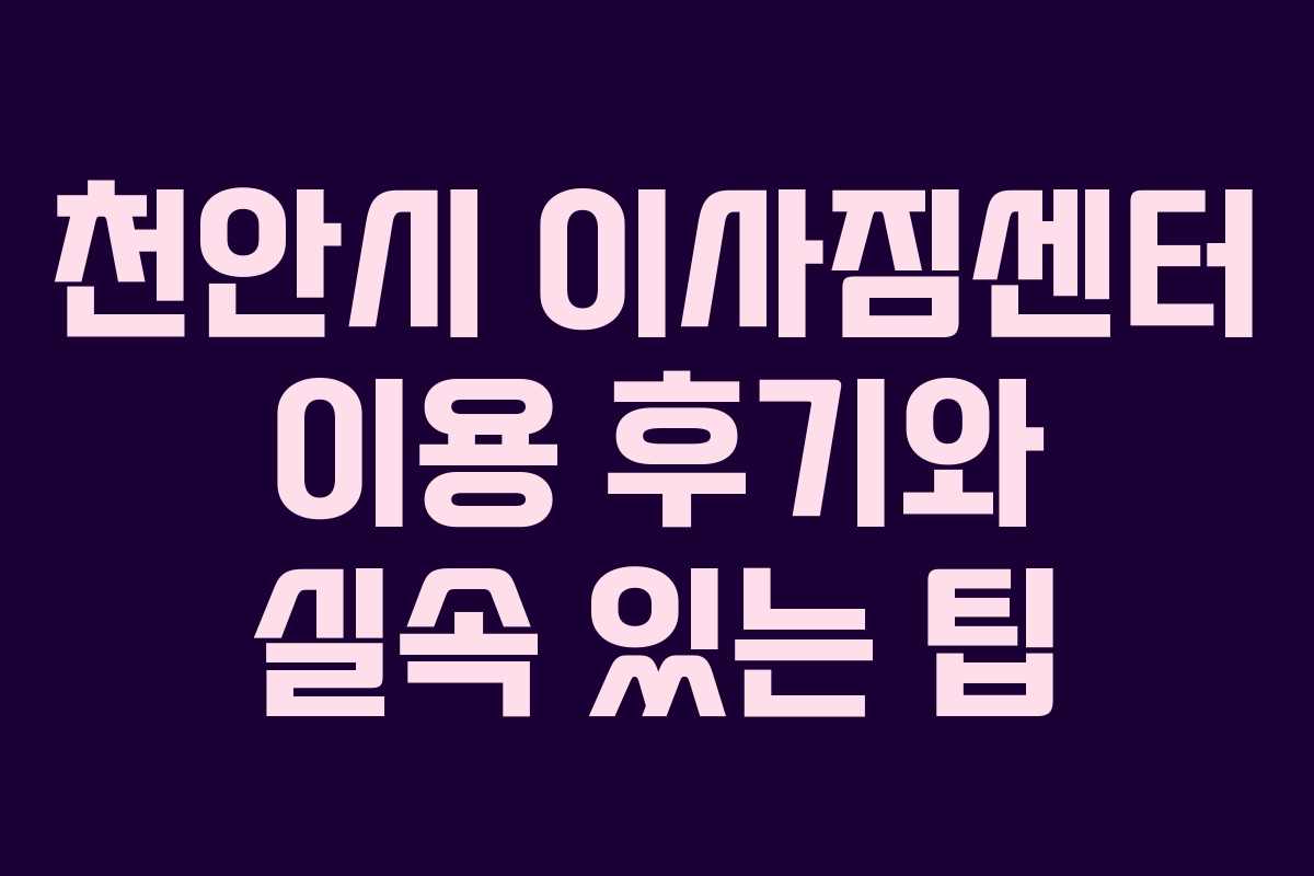 천안시 이사짐센터 이용 후기와 실속 있는 팁