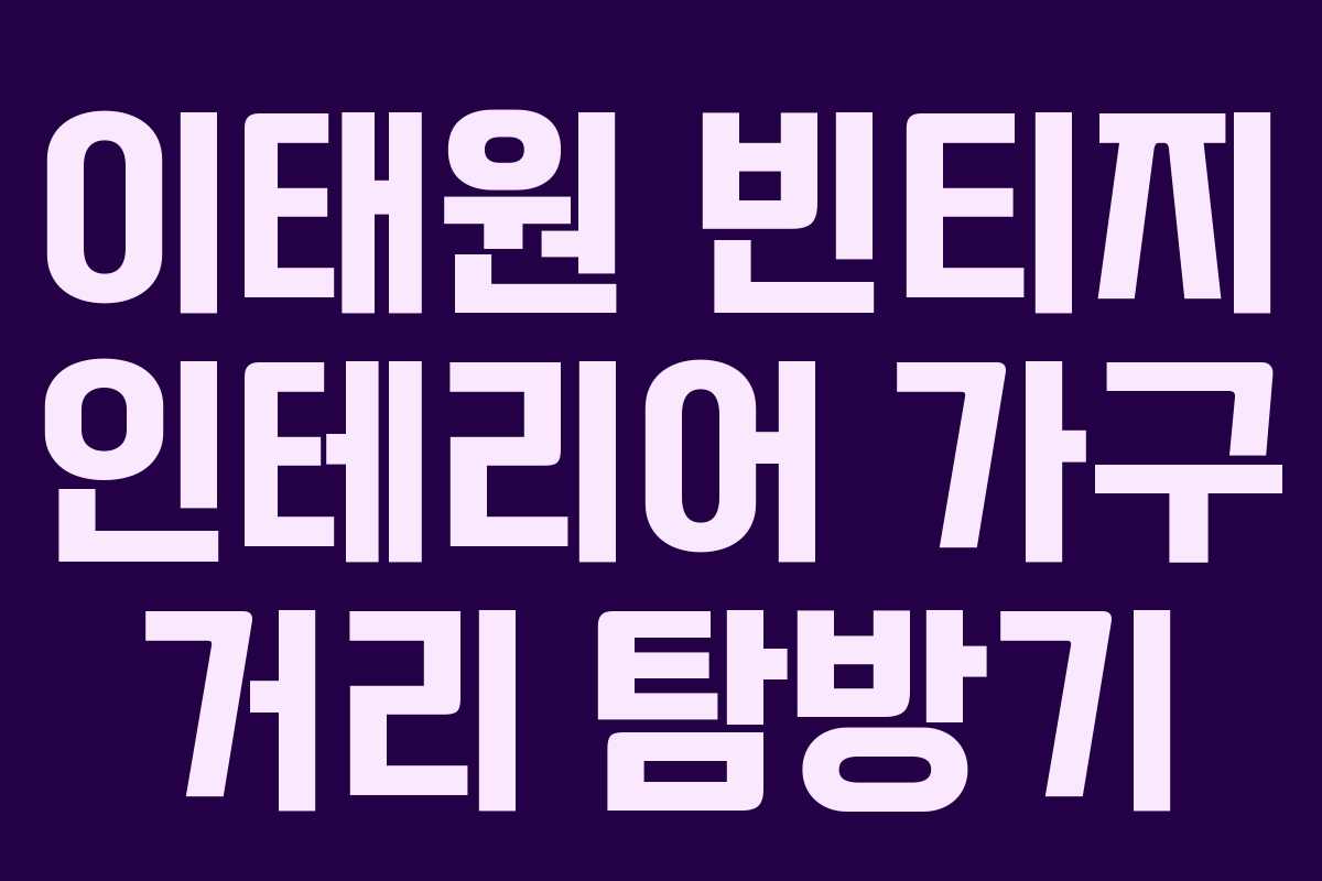 이태원 빈티지 인테리어 가구 거리 탐방기