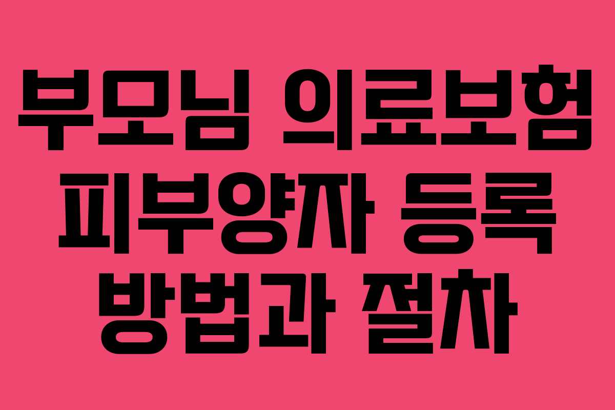 부모님 의료보험 피부양자 등록 방법과 절차