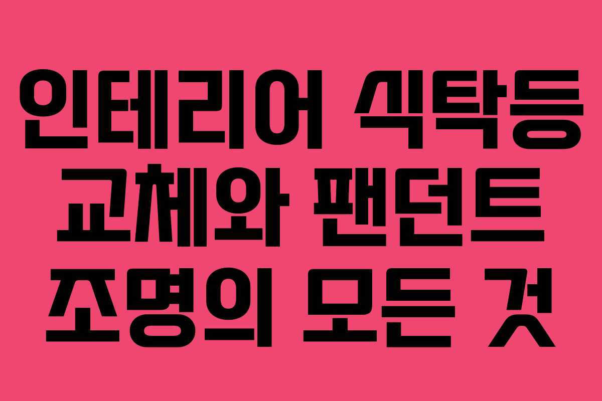 인테리어 식탁등 교체와 팬던트 조명의 모든 것