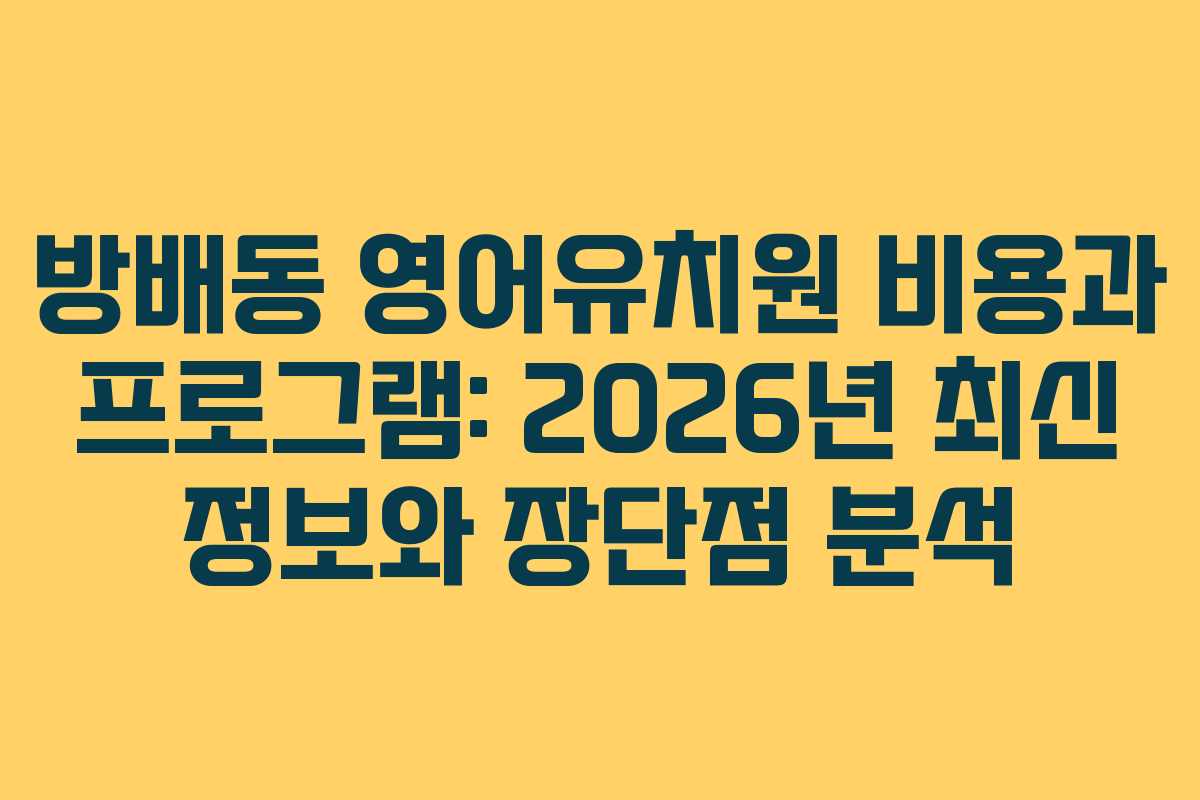 방배동 영어유치원 비용과 프로그램: 2026년 최신 정보와 장단점 분석