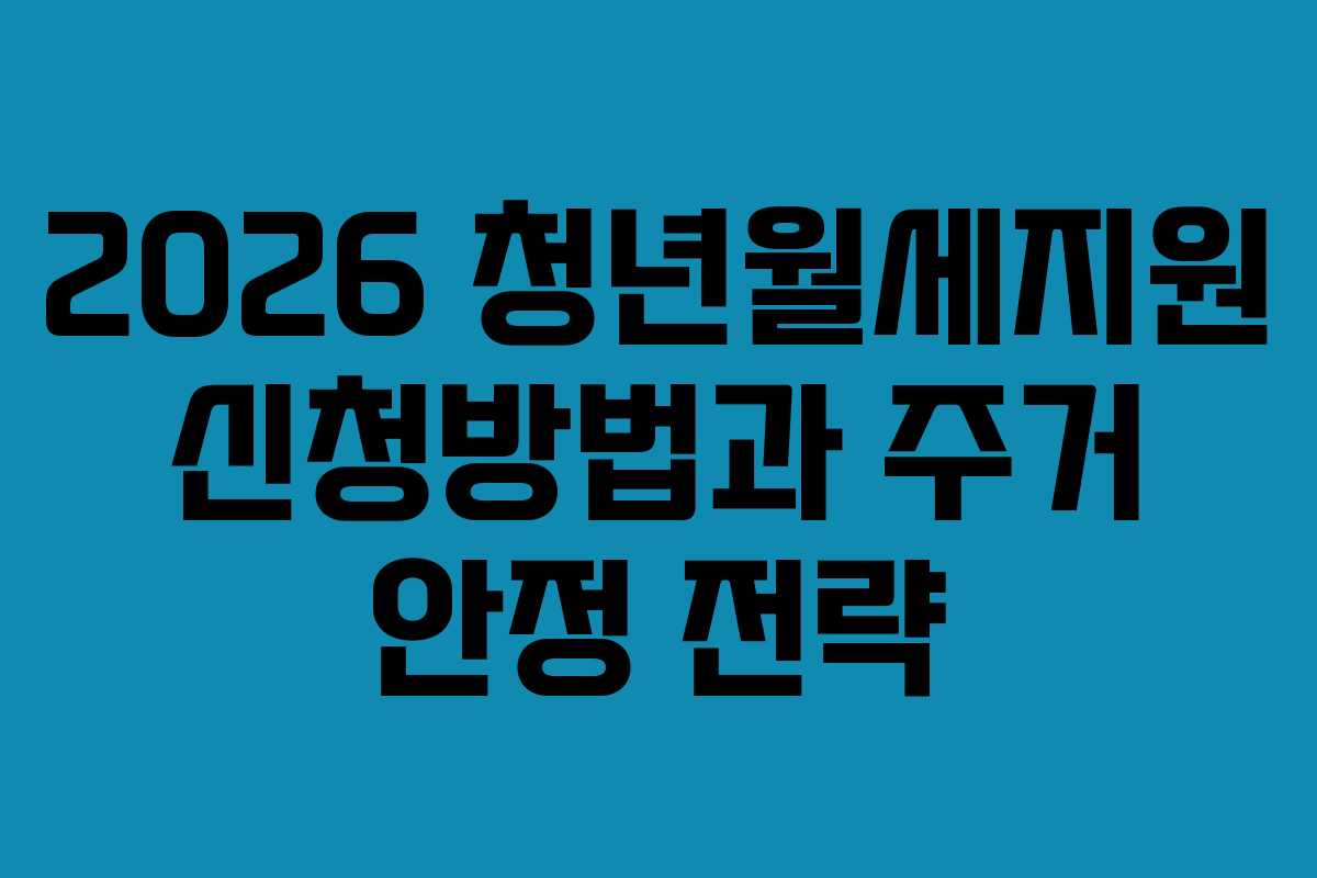 2026 청년월세지원 신청방법과 주거 안정 전략