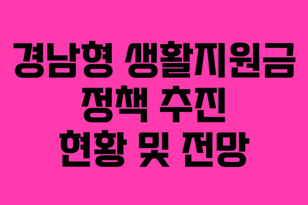 경남형 생활지원금 정책 추진 현황 및 전망