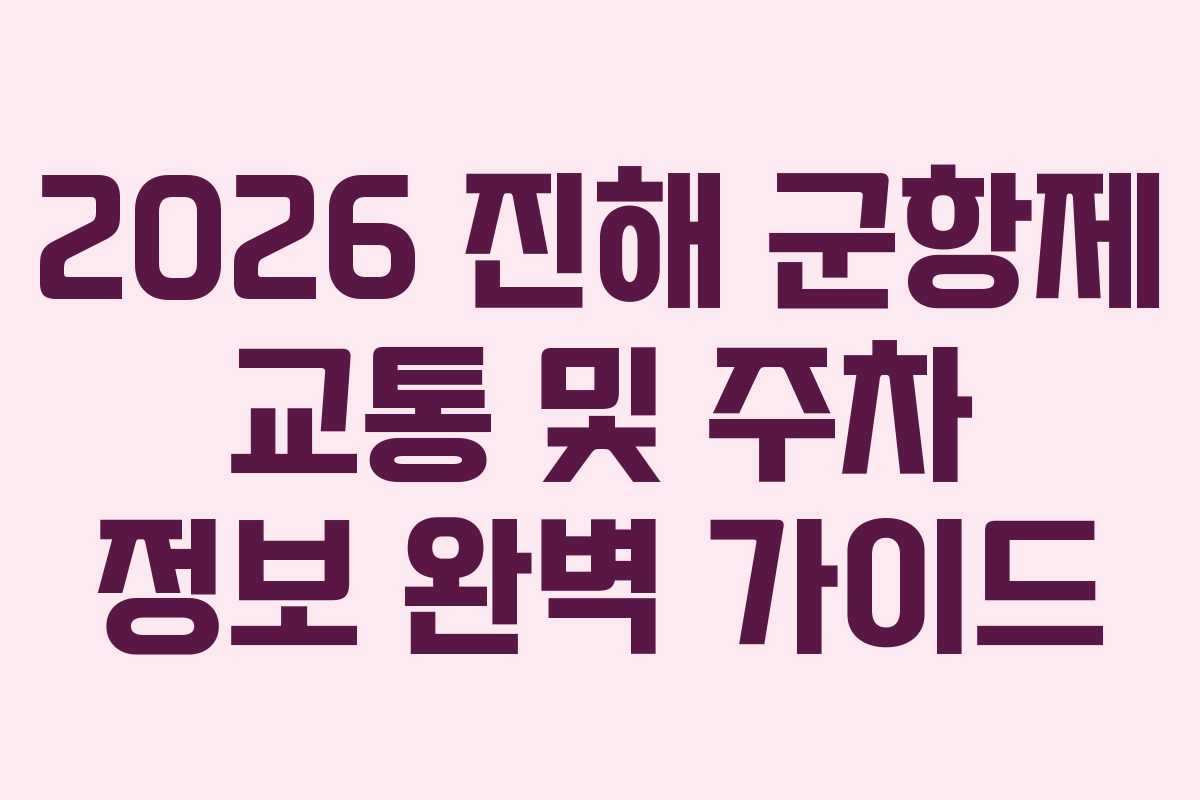 2026 진해 군항제 교통 및 주차 정보 완벽 가이드