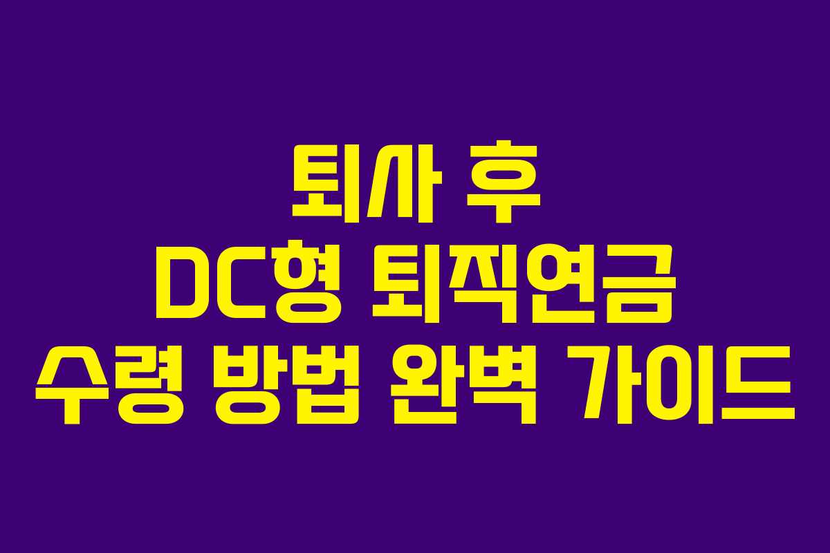 퇴사 후 DC형 퇴직연금 수령 방법 완벽 가이드