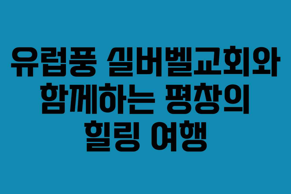 유럽풍 실버벨교회와 함께하는 평창의 힐링 여행