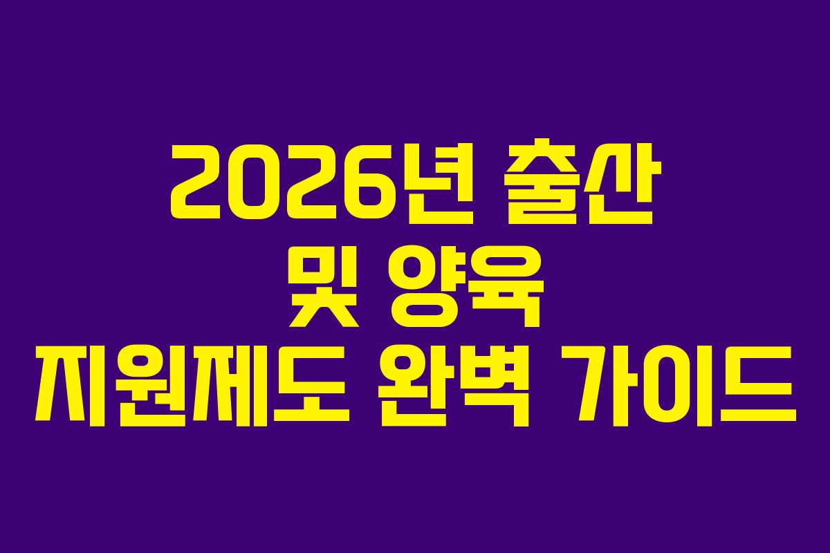 2026년 출산 및 양육 지원제도 완벽 가이드