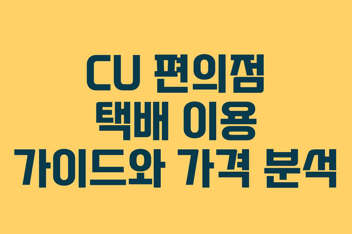 CU 편의점 택배 이용 가이드와 가격 분석