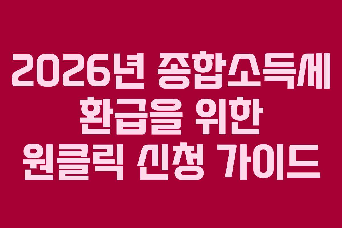 2026년 종합소득세 환급을 위한 원클릭 신청 가이드