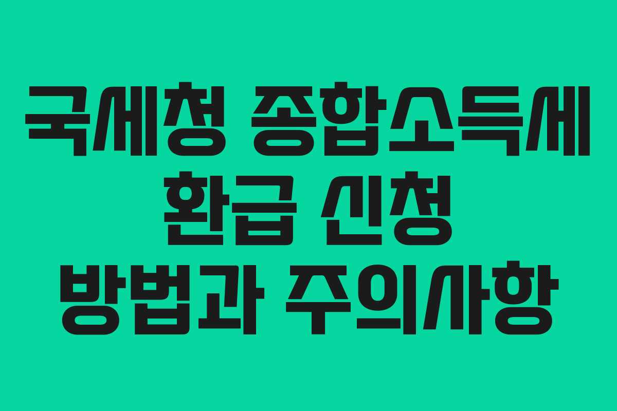 국세청 종합소득세 환급 신청 방법과 주의사항